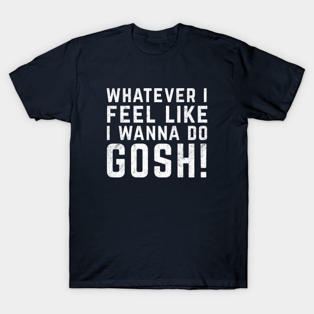 Whatever I feel like I wanna do GOSH! T-Shirt by BodinStreet